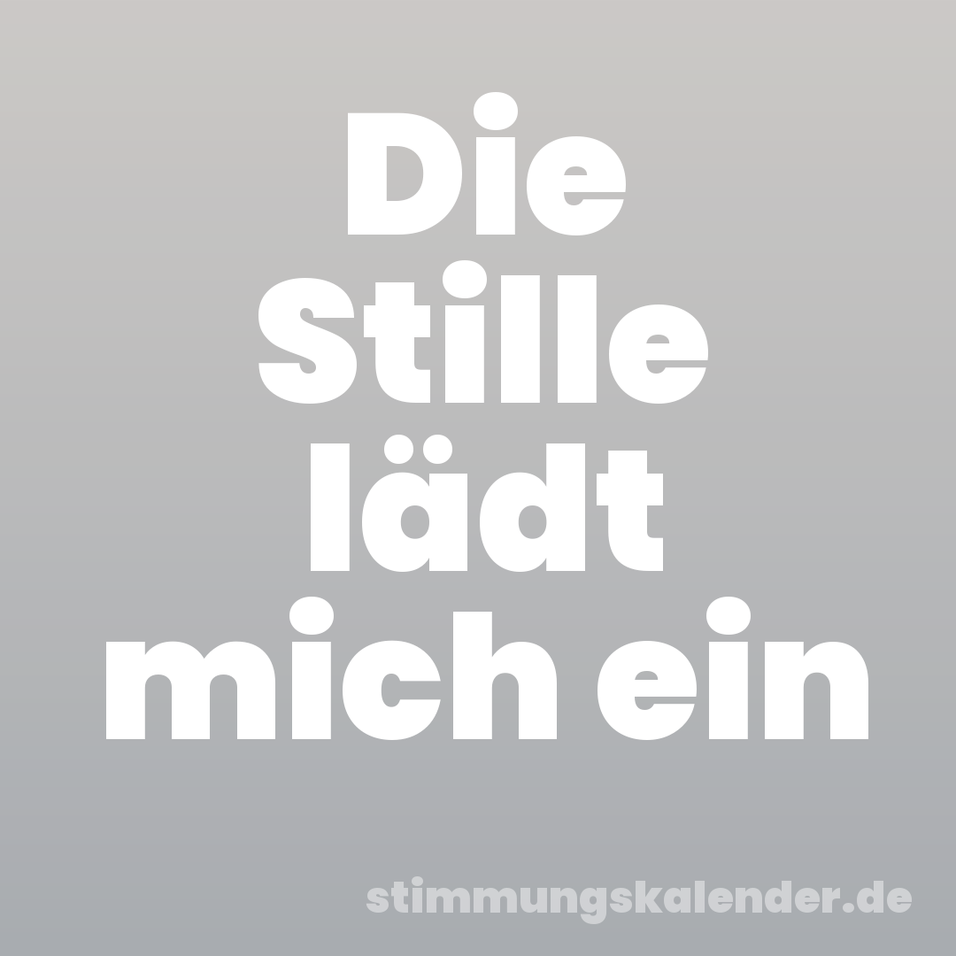 Die Stille lädt mich ein