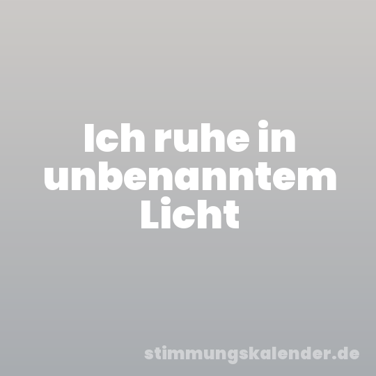 Ich ruhe in unbenanntem Licht