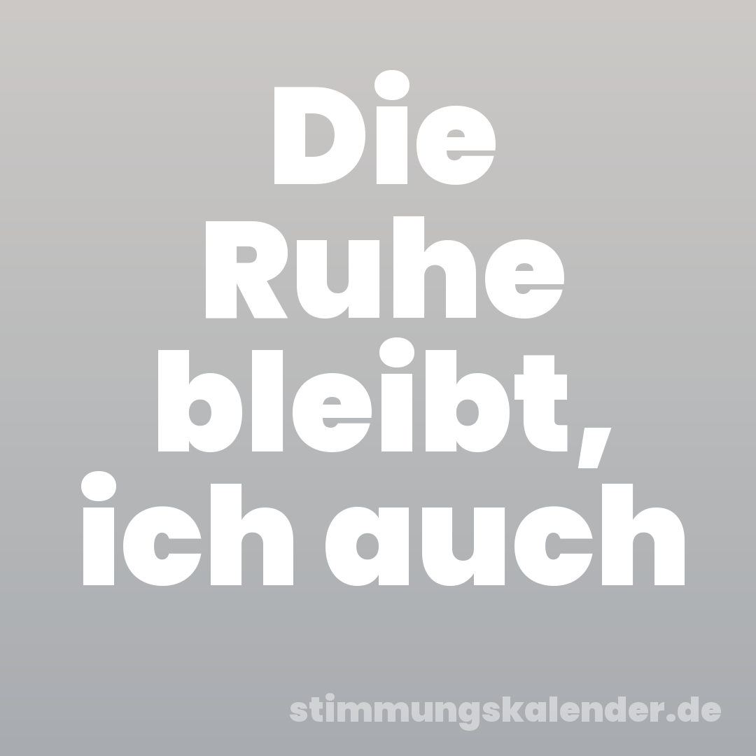 Die Ruhe bleibt, ich auch