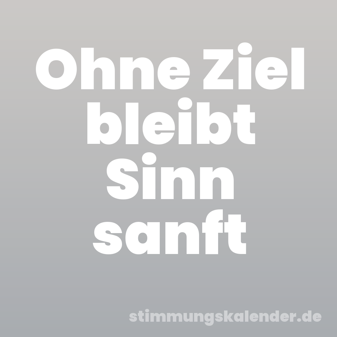 Ohne Ziel bleibt Sinn sanft