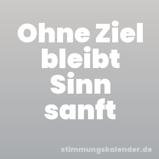 Ohne Ziel bleibt Sinn sanft