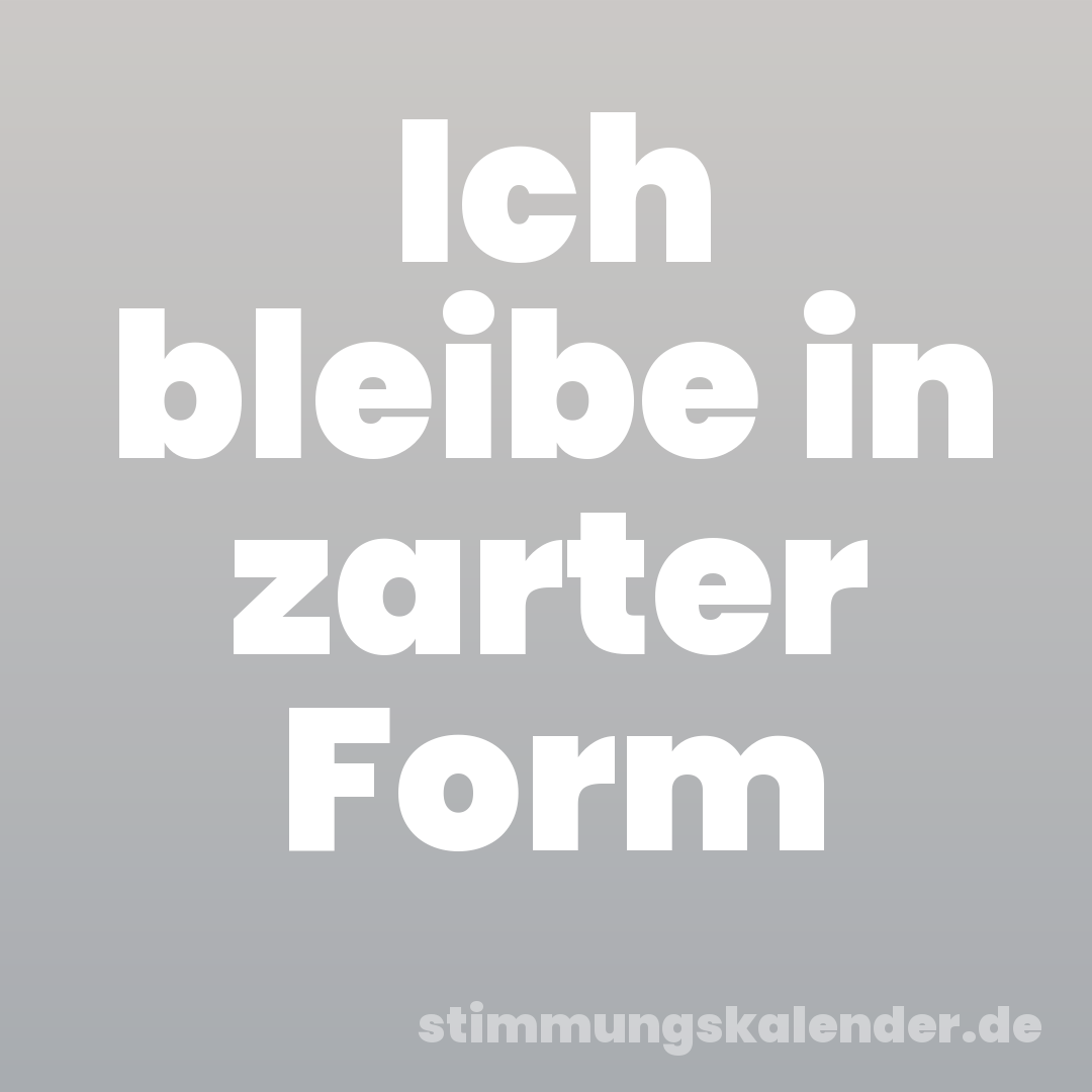 Ich bleibe in zarter Form
