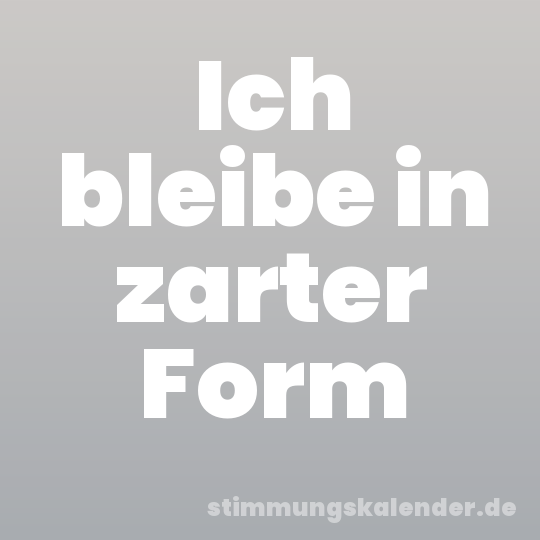 Ich bleibe in zarter Form