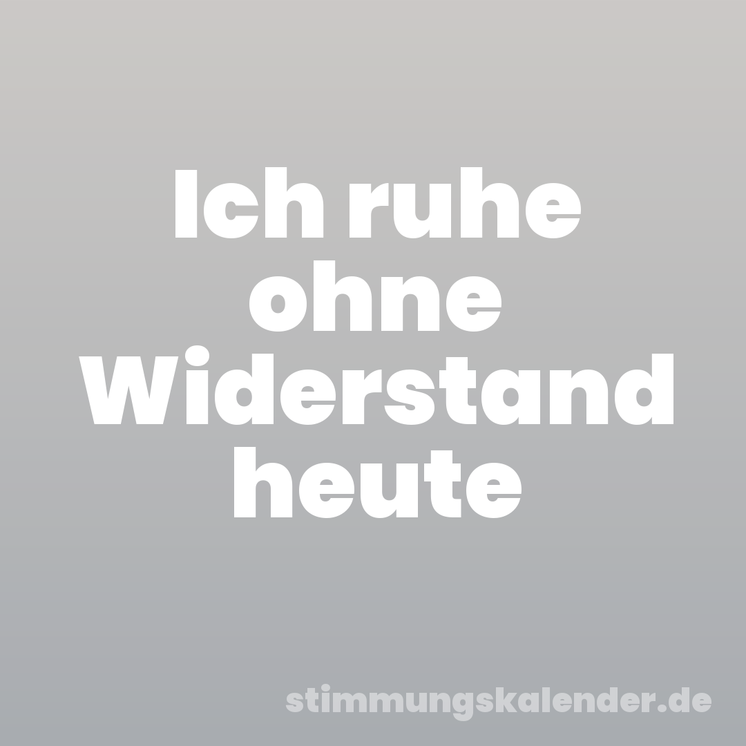 Ich ruhe ohne Widerstand heute