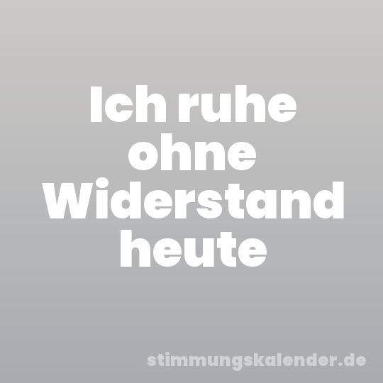 Ich ruhe ohne Widerstand heute