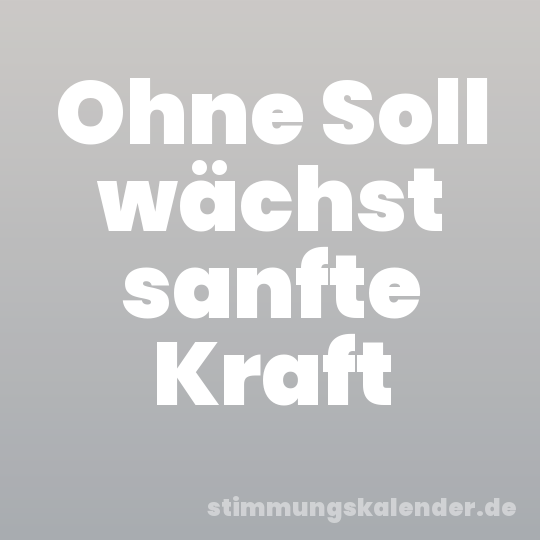 Ohne Soll wächst sanfte Kraft