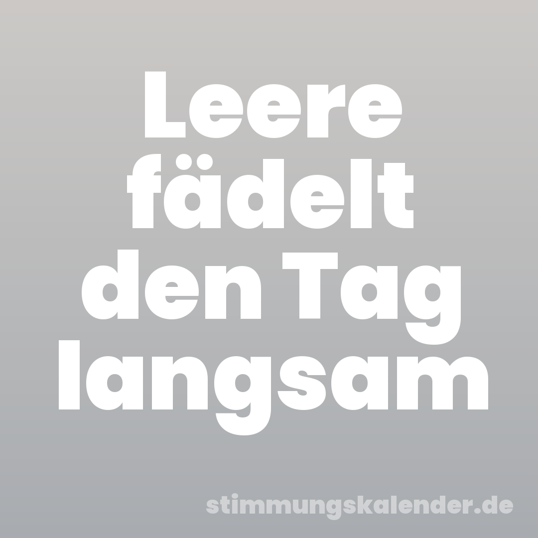 Leere fädelt den Tag langsam