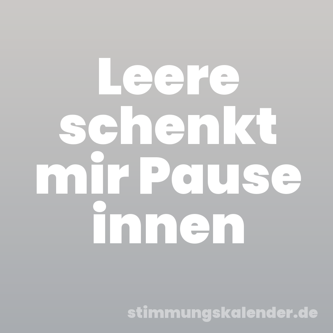 Leere schenkt mir Pause innen