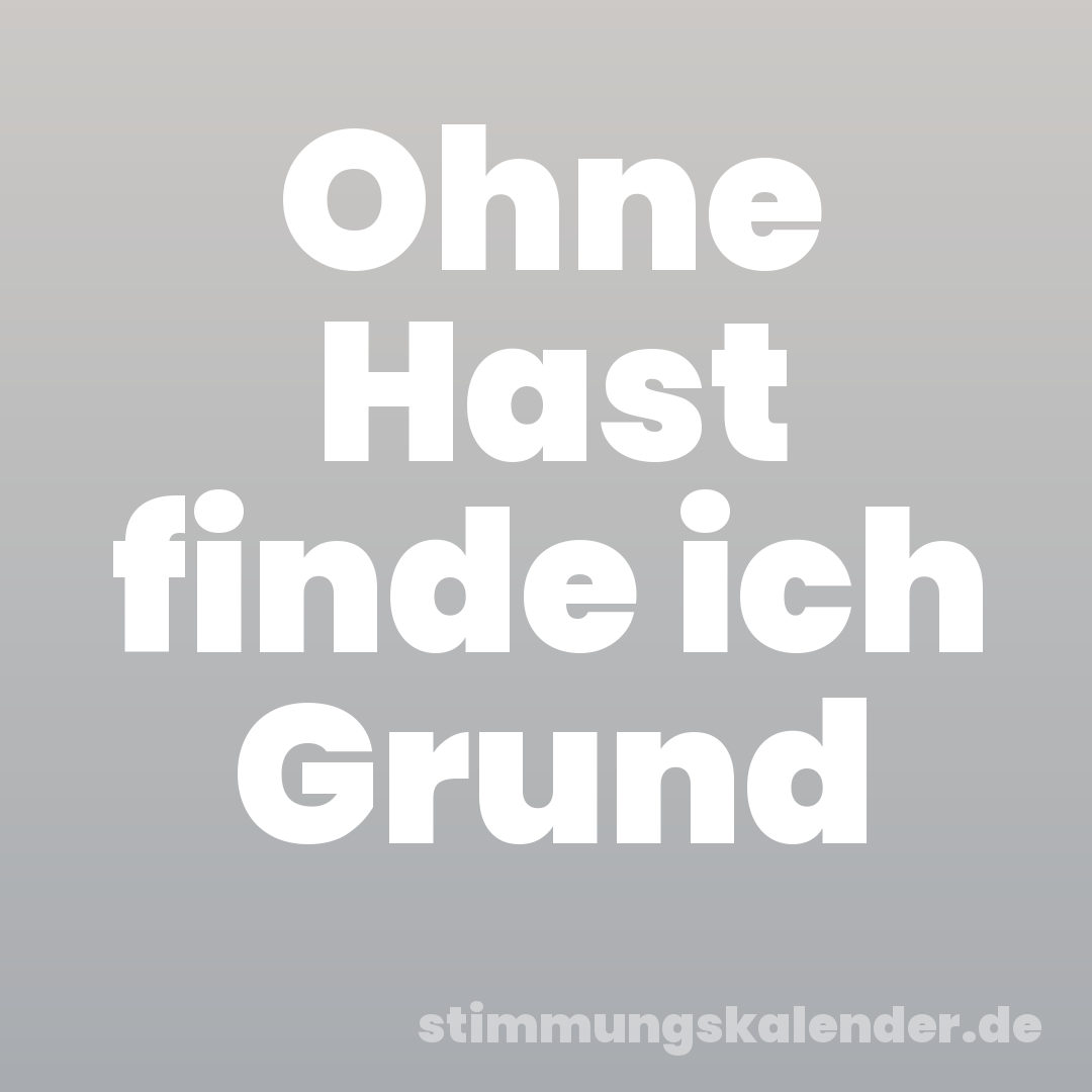 Ohne Hast finde ich Grund