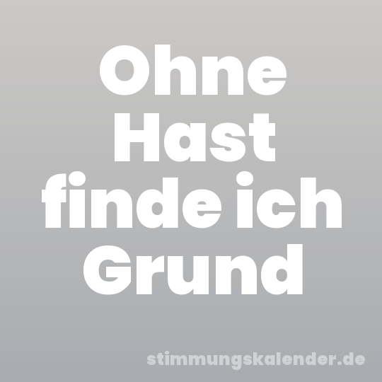 Ohne Hast finde ich Grund