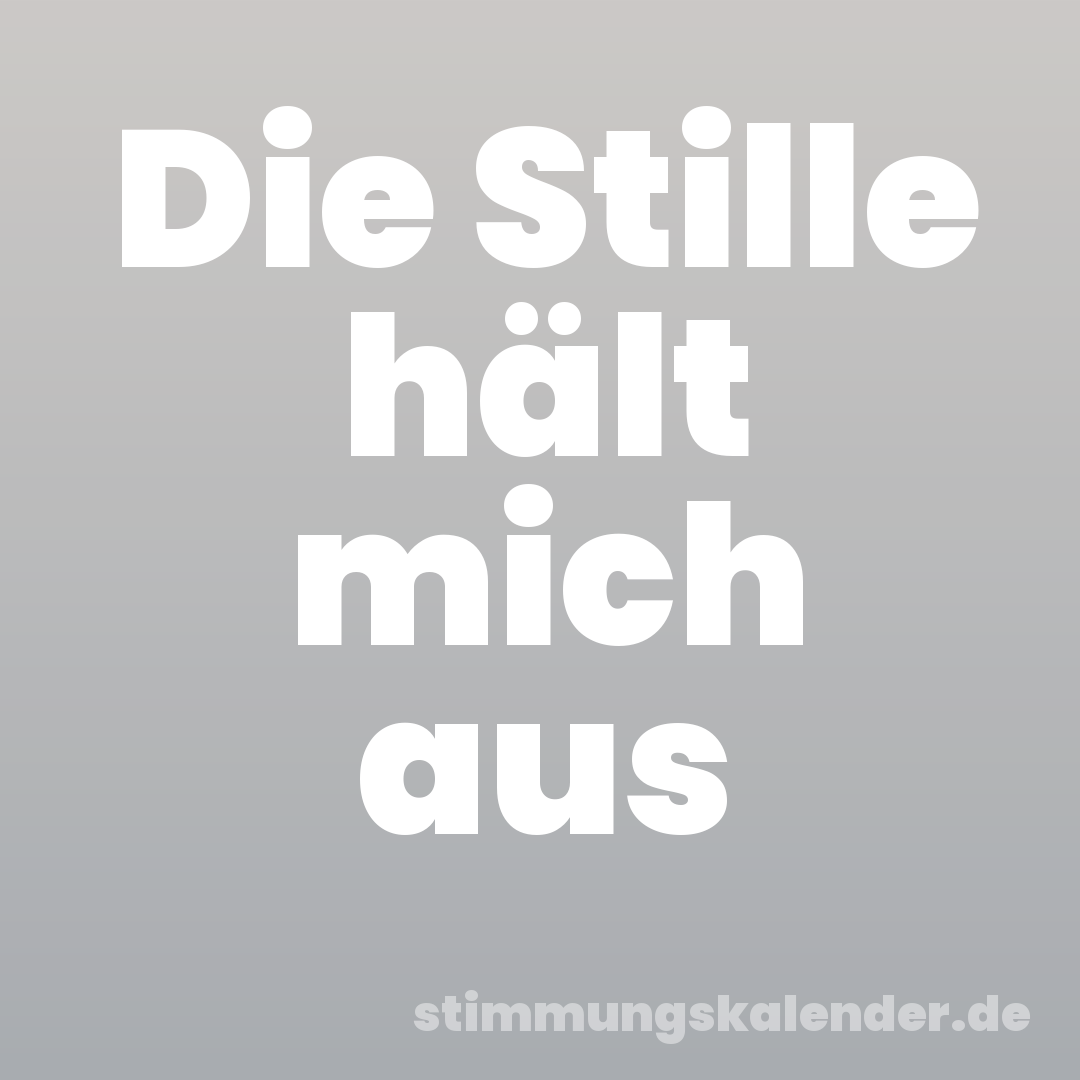 Die Stille hält mich aus