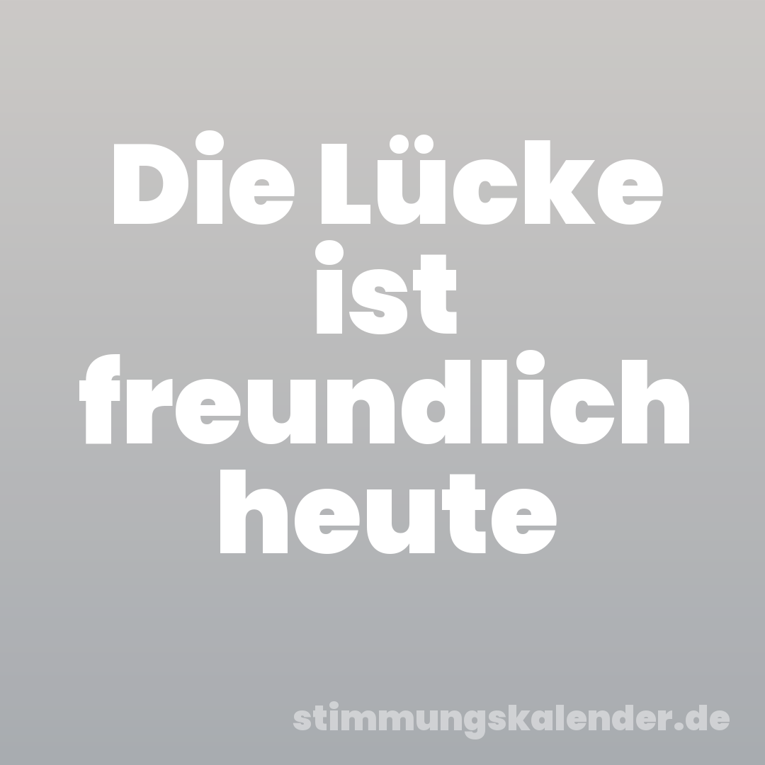 Die Lücke ist freundlich heute