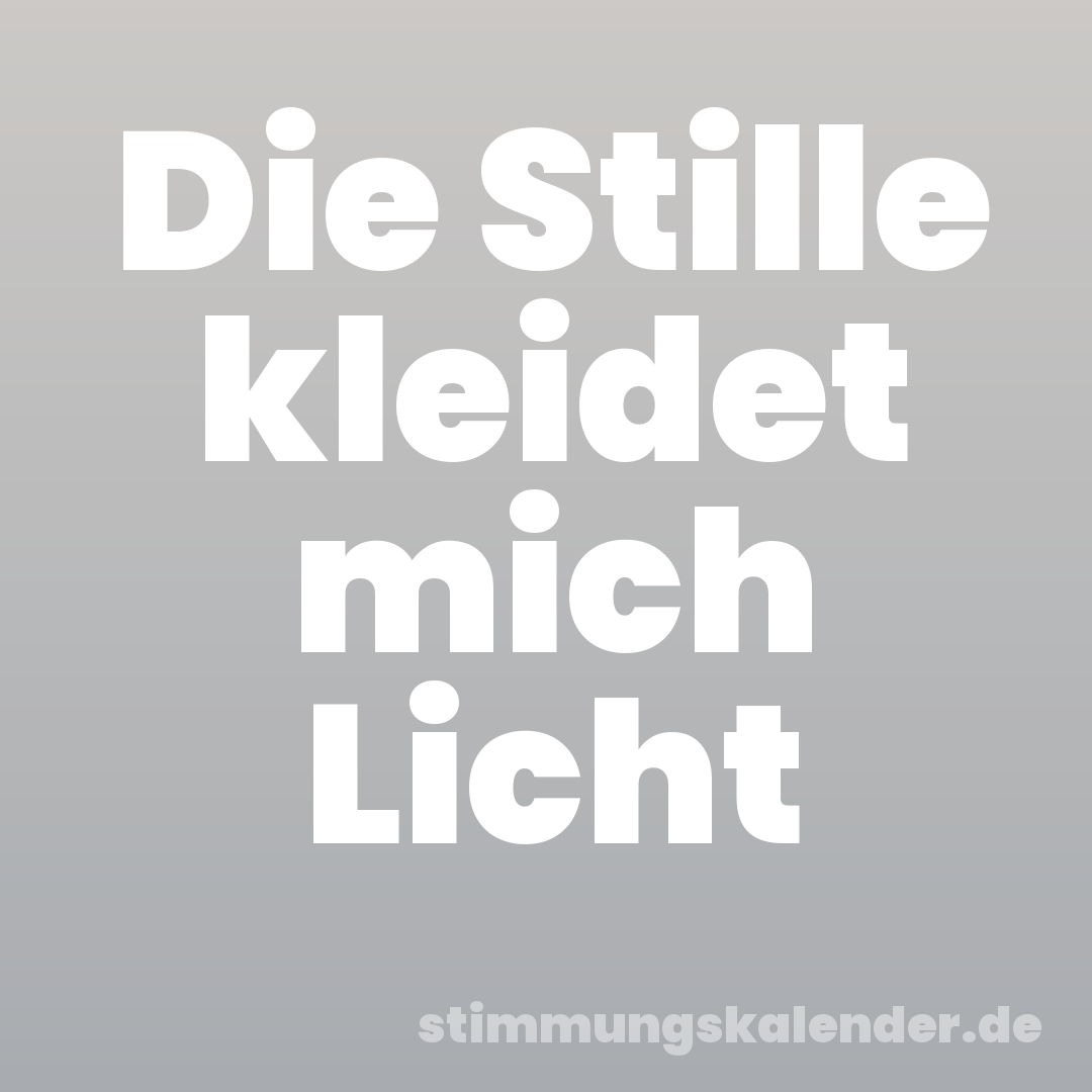 Die Stille kleidet mich Licht