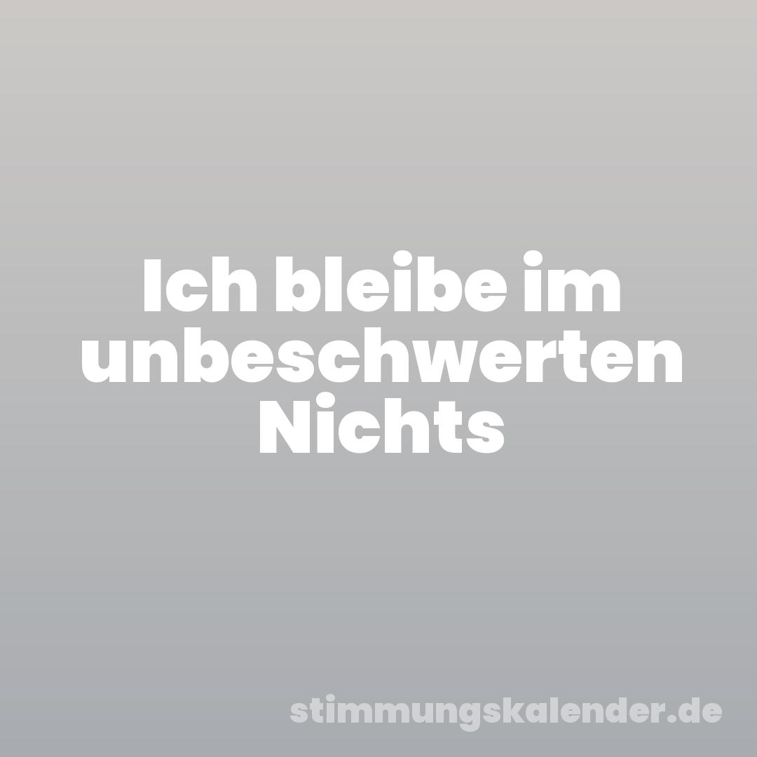 Ich bleibe im unbeschwerten Nichts