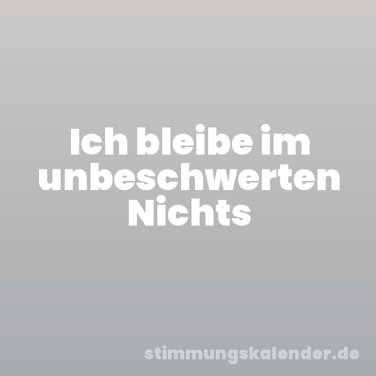 Ich bleibe im unbeschwerten Nichts