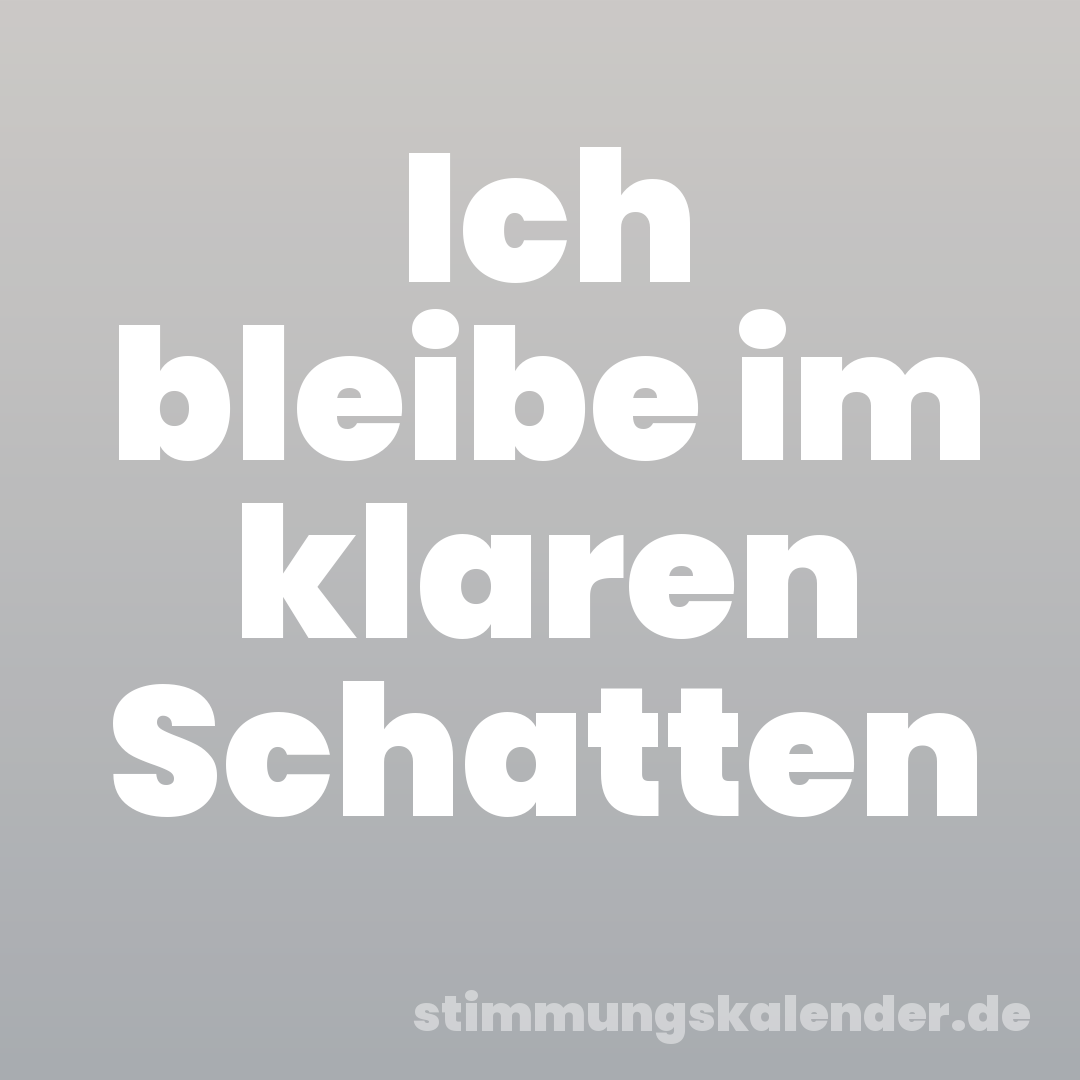 Ich bleibe im klaren Schatten