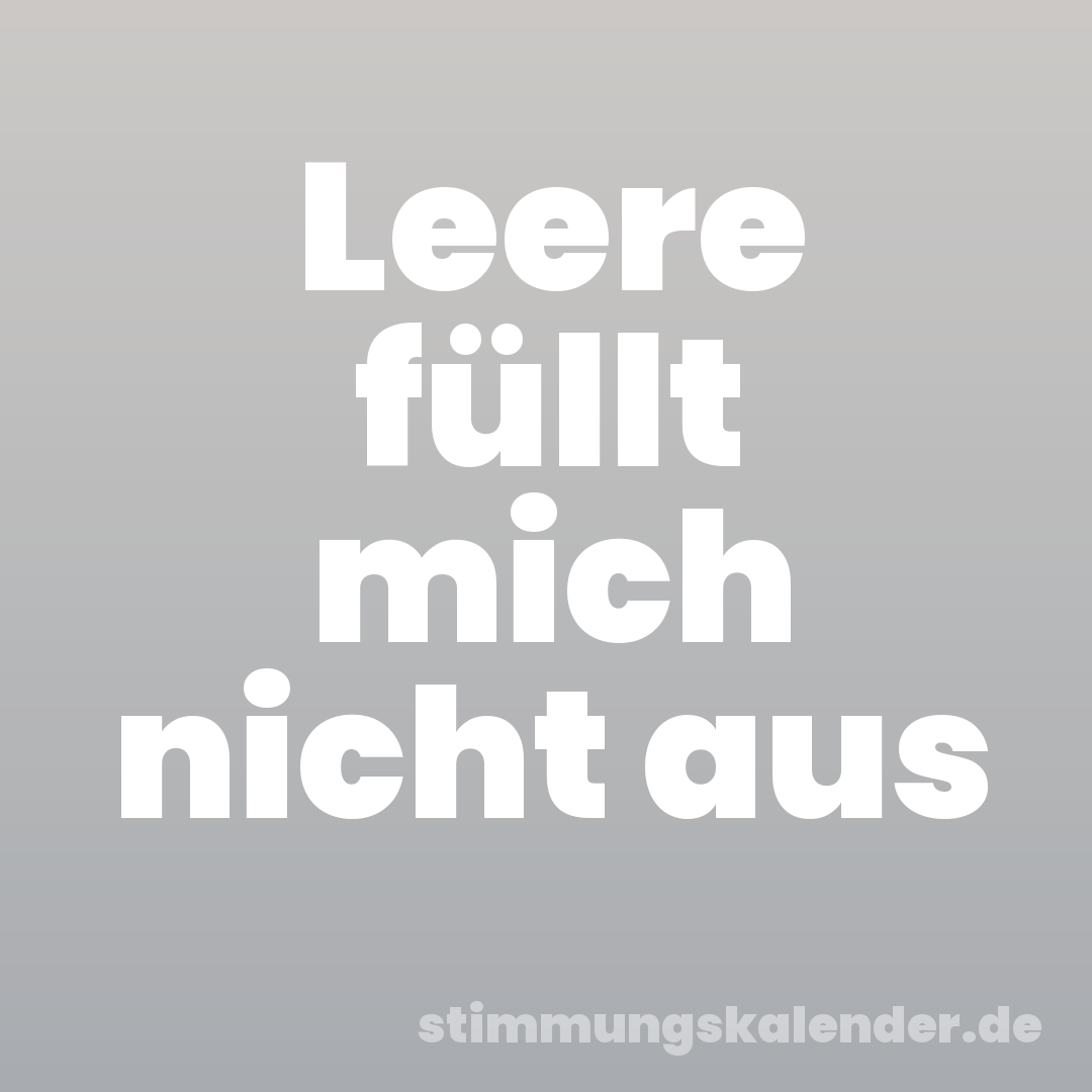 Leere füllt mich nicht aus
