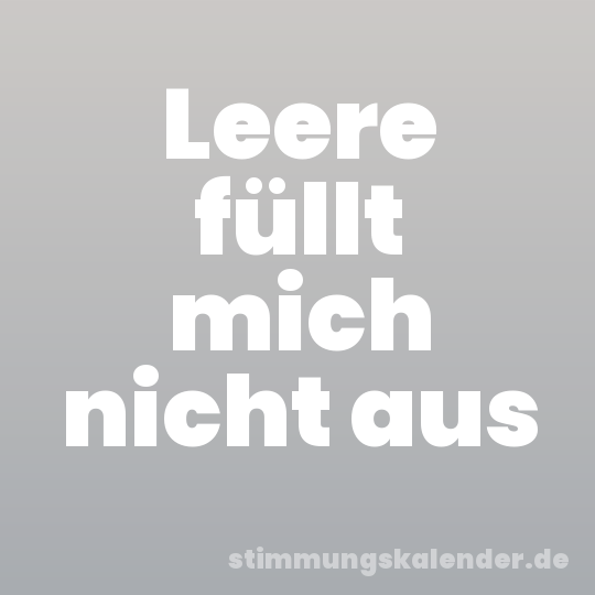 Leere füllt mich nicht aus