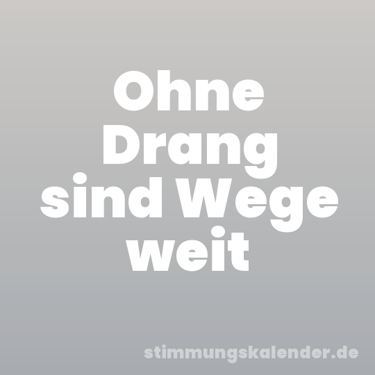 Ohne Drang sind Wege weit