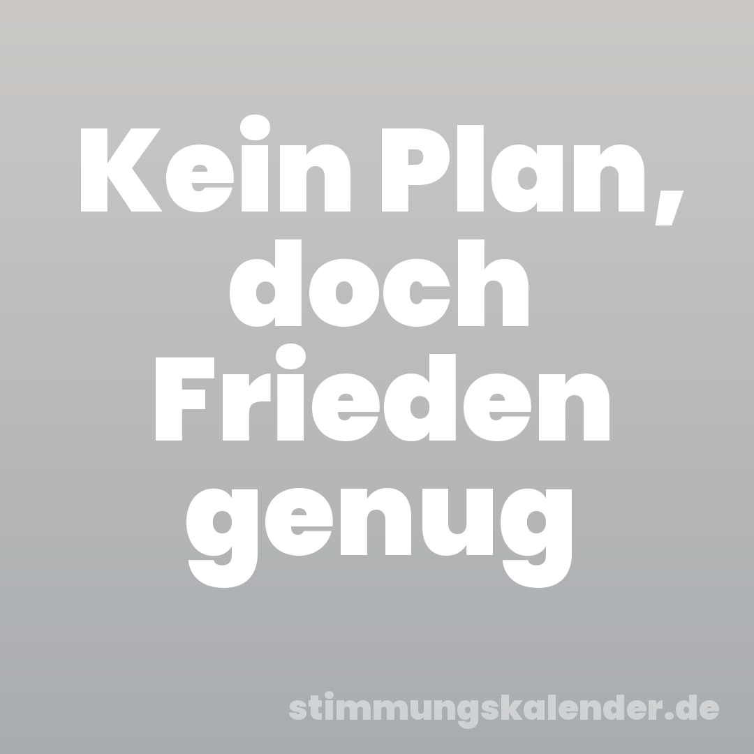 Kein Plan, doch Frieden genug