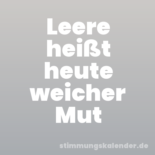 Leere heißt heute weicher Mut