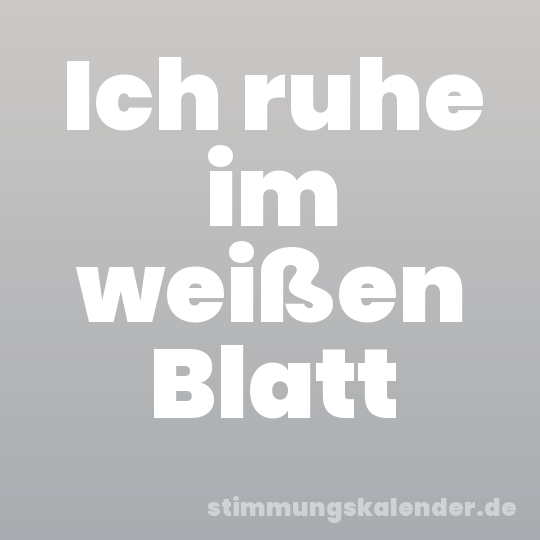 Ich ruhe im weißen Blatt