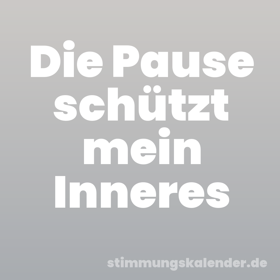 Die Pause schützt mein Inneres