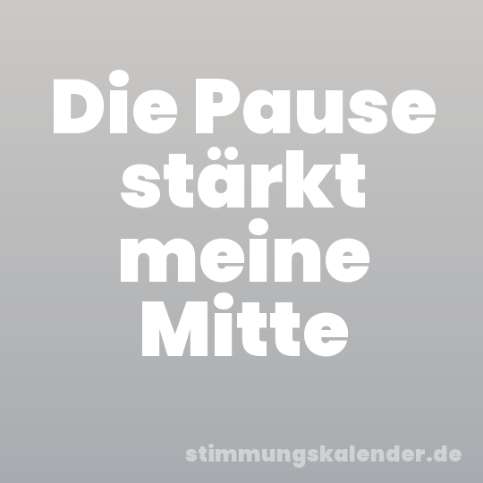 Die Pause stärkt meine Mitte