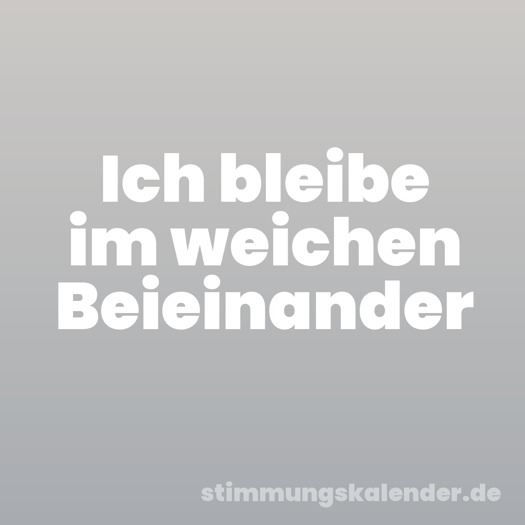 Ich bleibe im weichen Beieinander