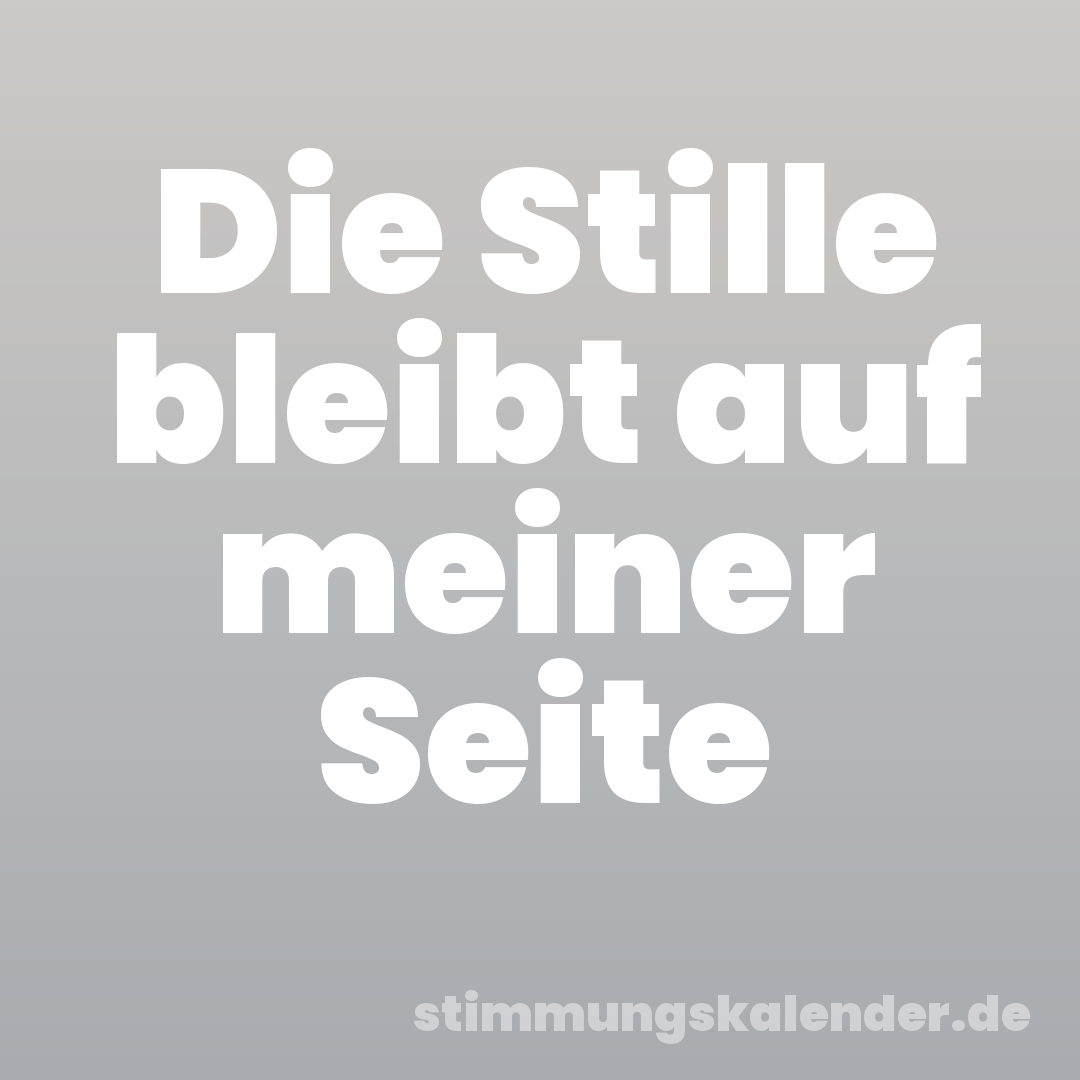 Die Stille bleibt auf meiner Seite