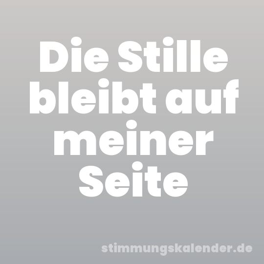 Die Stille bleibt auf meiner Seite