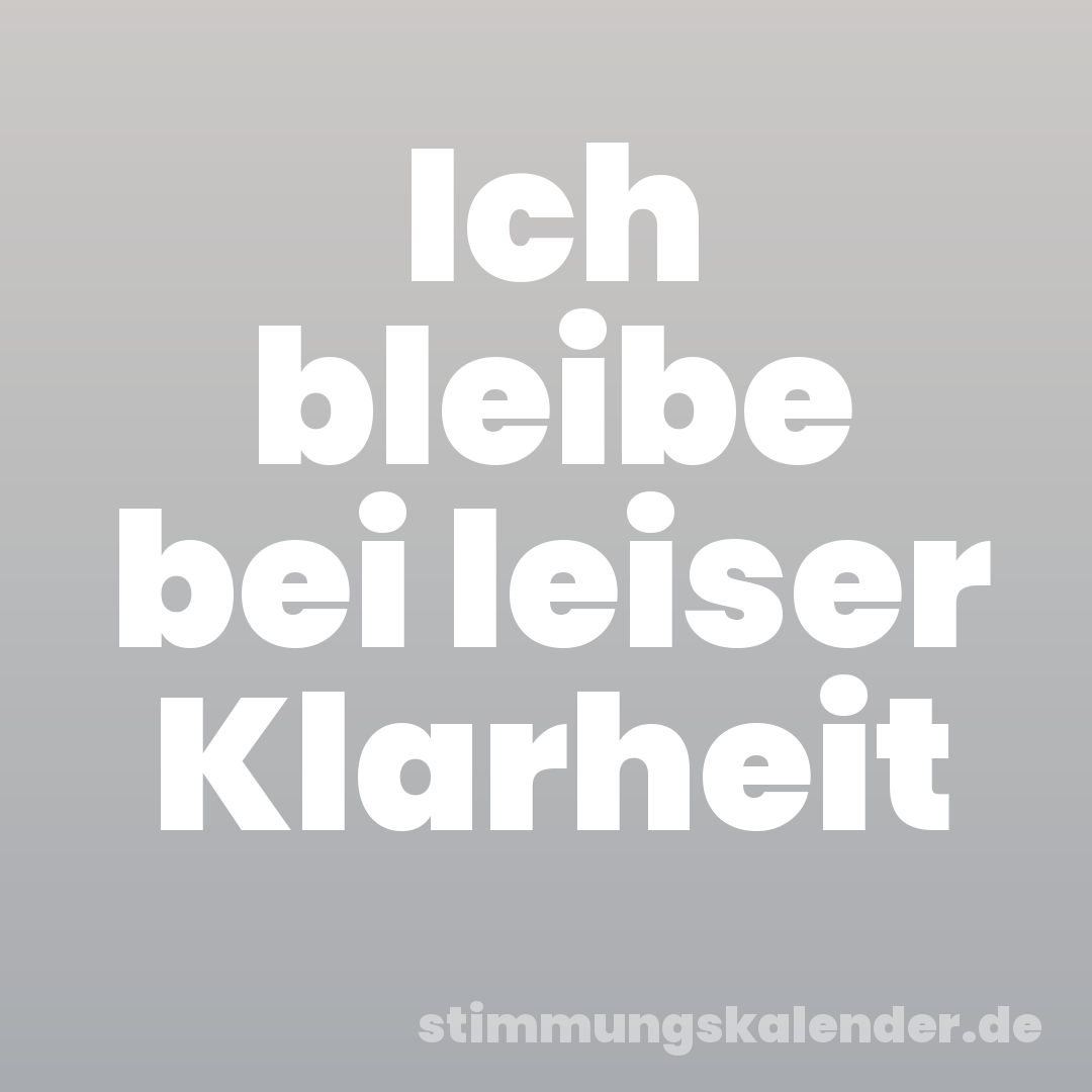 Ich bleibe bei leiser Klarheit