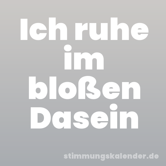 Ich ruhe im bloßen Dasein