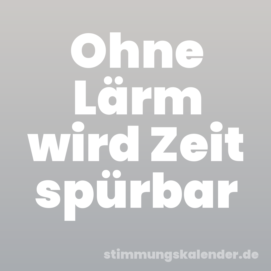 Ohne Lärm wird Zeit spürbar