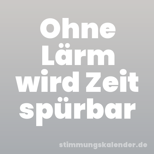 Ohne Lärm wird Zeit spürbar