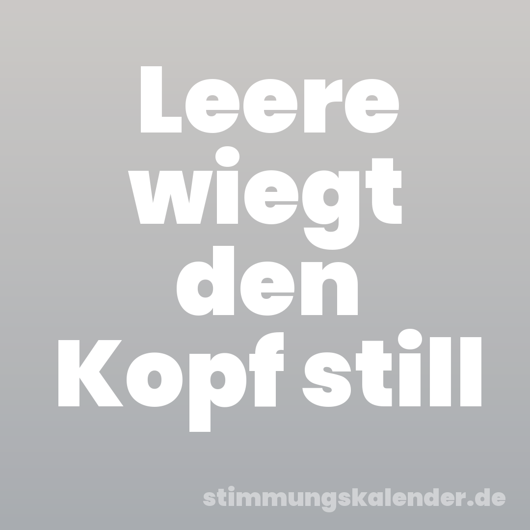 Leere wiegt den Kopf still