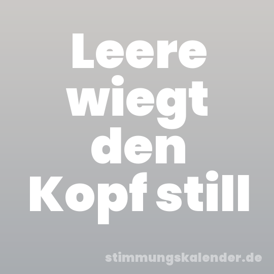 Leere wiegt den Kopf still