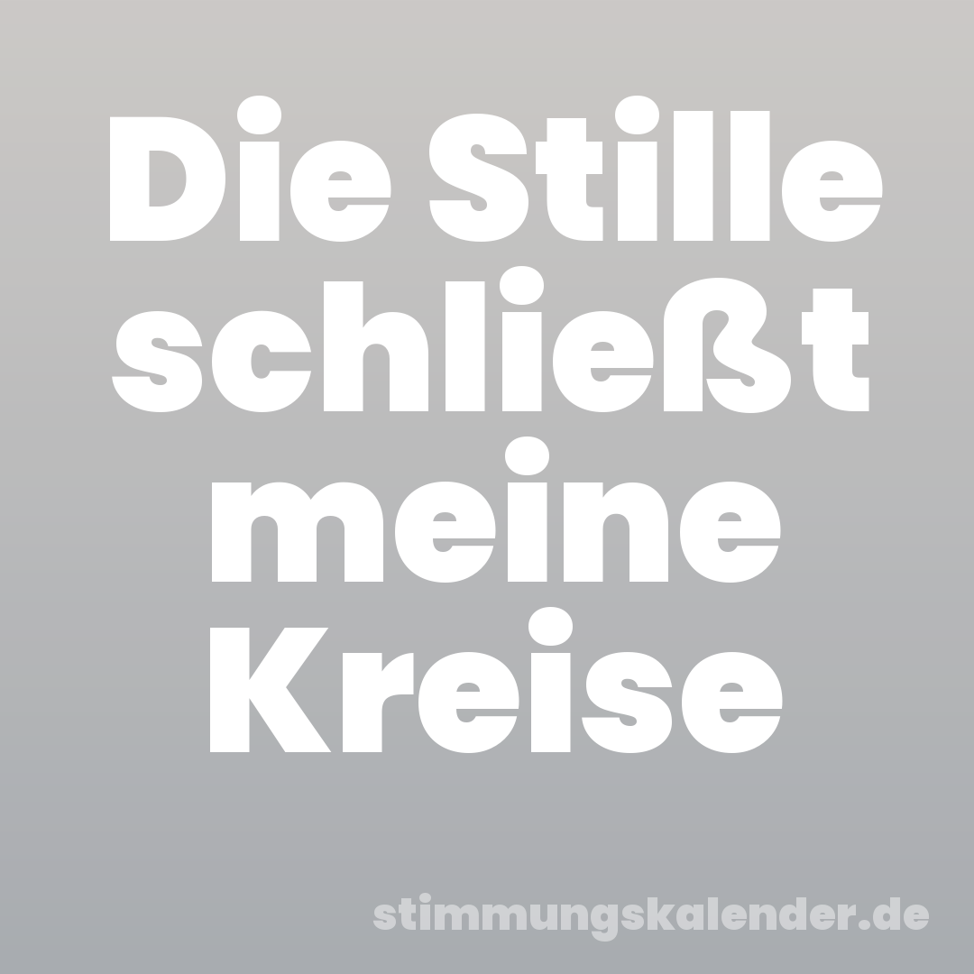 Die Stille schließt meine Kreise