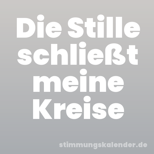 Die Stille schließt meine Kreise
