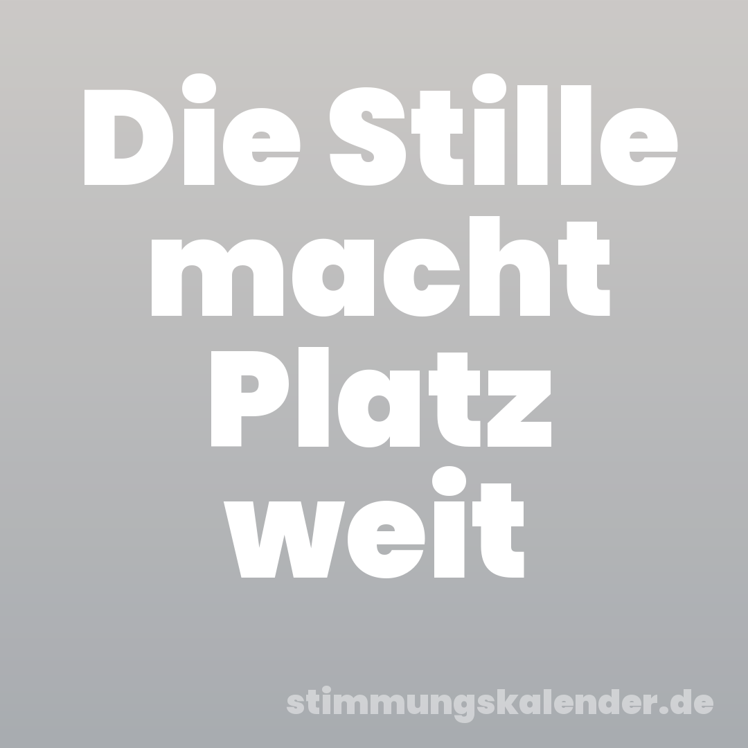 Die Stille macht Platz weit