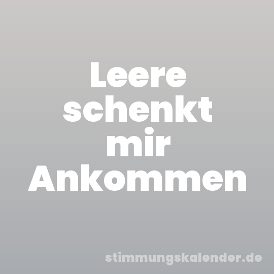 Leere schenkt mir Ankommen