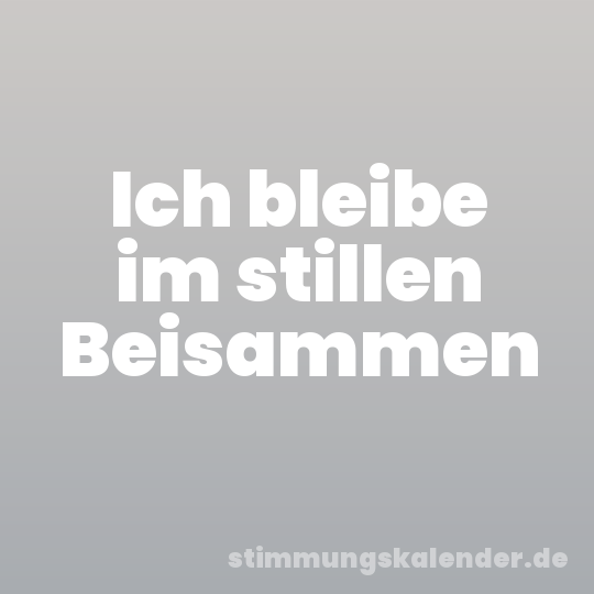 Ich bleibe im stillen Beisammen
