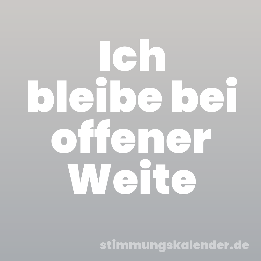 Ich bleibe bei offener Weite