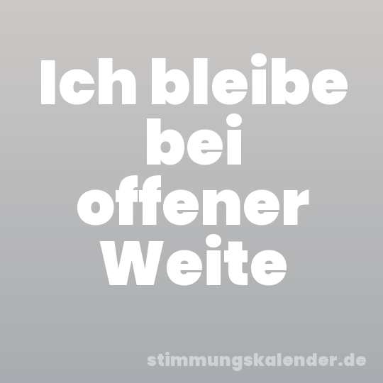 Ich bleibe bei offener Weite