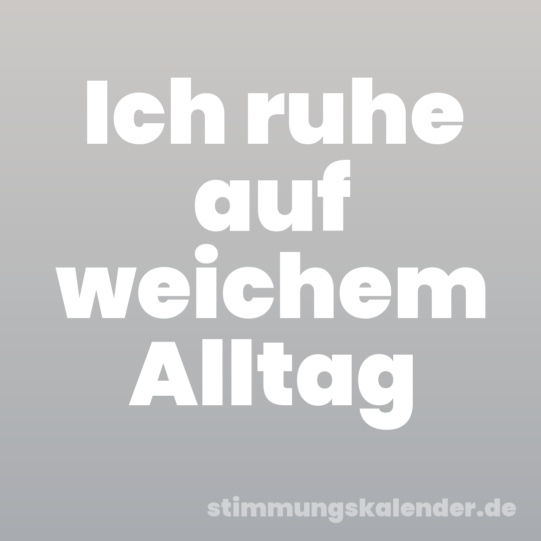 Ich ruhe auf weichem Alltag