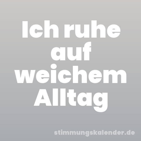 Ich ruhe auf weichem Alltag