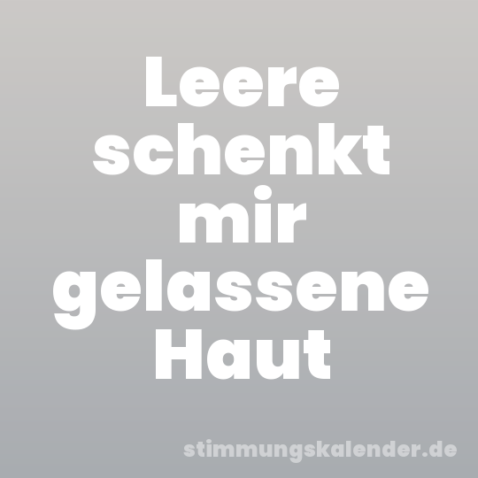 Leere schenkt mir gelassene Haut