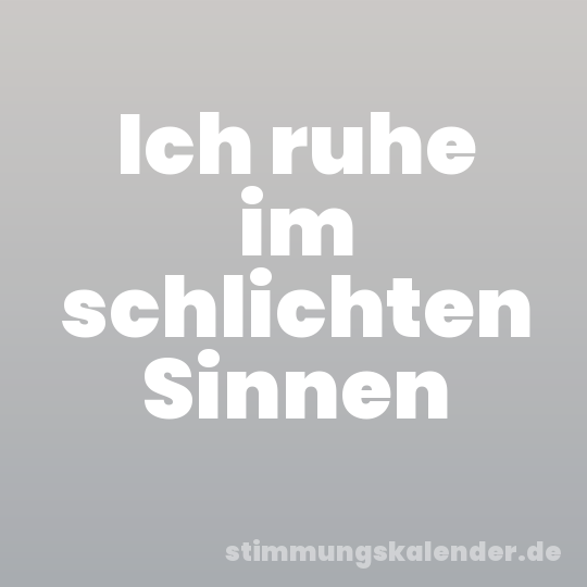 Ich ruhe im schlichten Sinnen