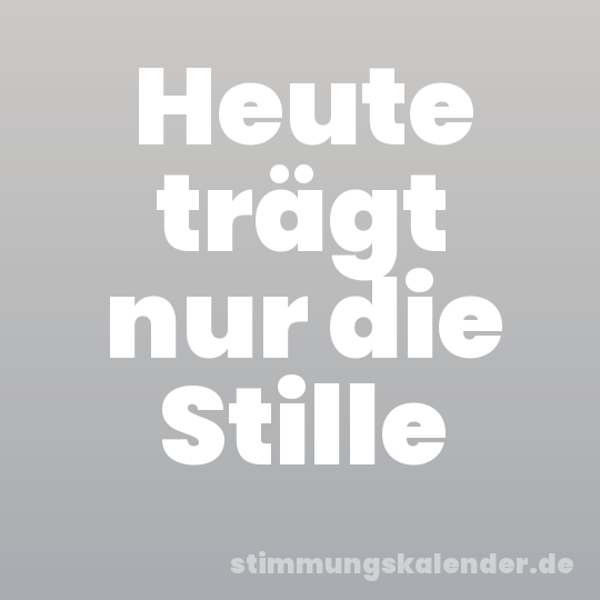 Heute trägt nur die Stille