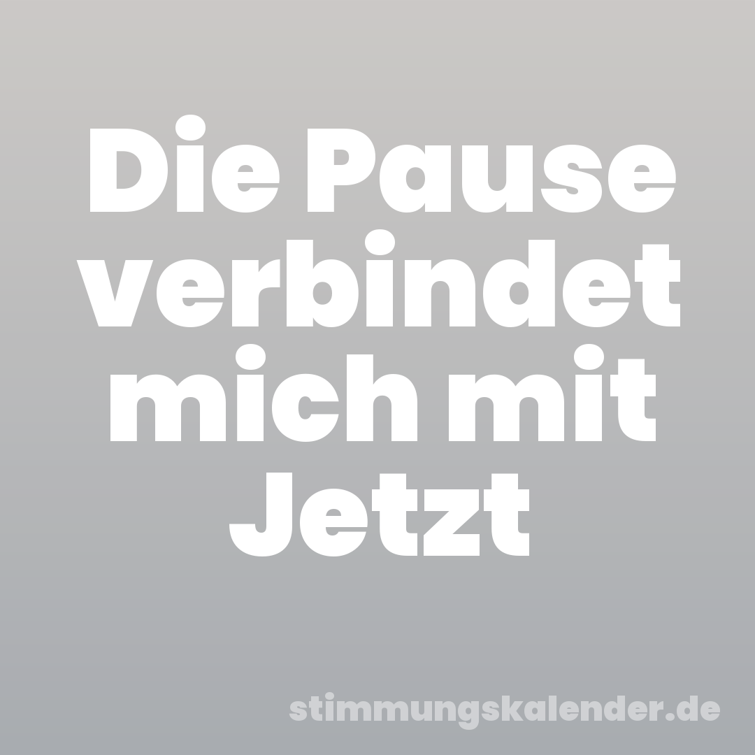 Die Pause verbindet mich mit Jetzt